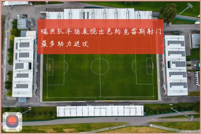 瑞典队半场表现出色约克雷斯射门最多助力进攻