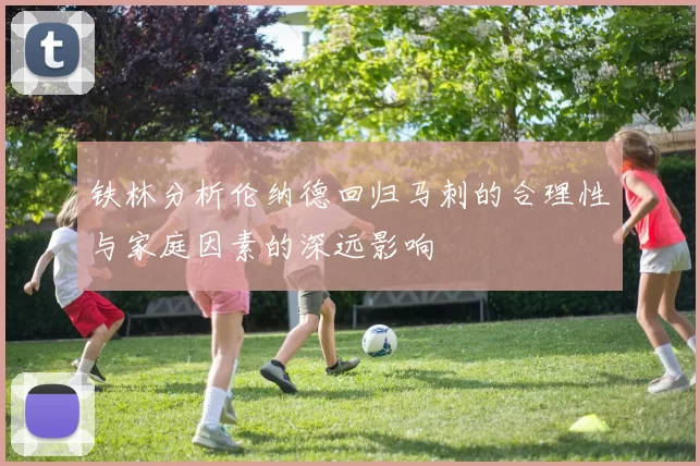 铁林分析伦纳德回归马刺的合理性与家庭因素的深远影响