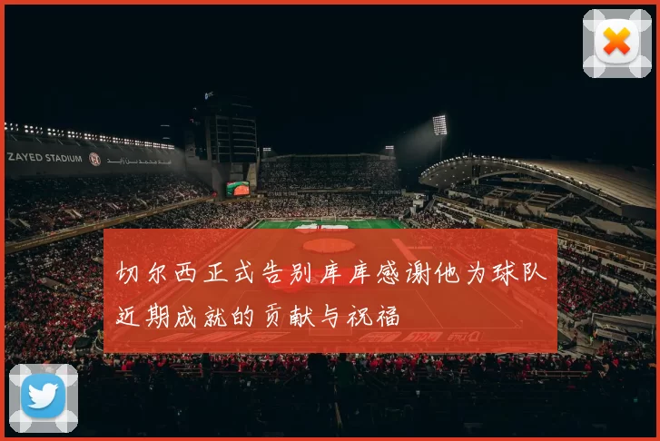 切尔西正式告别库库感谢他为球队近期成就的贡献与祝福