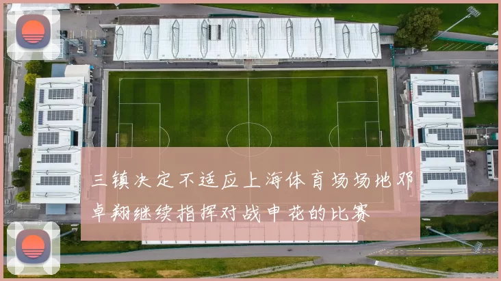 三镇决定不适应上海体育场场地邓卓翔继续指挥对战申花的比赛