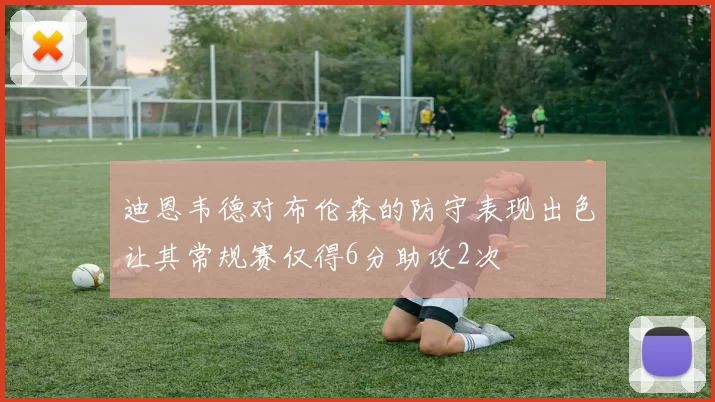 迪恩韦德对布伦森的防守表现出色让其常规赛仅得6分助攻2次