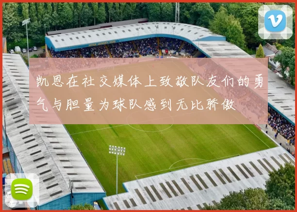凯恩在社交媒体上致敬队友们的勇气与胆量为球队感到无比骄傲