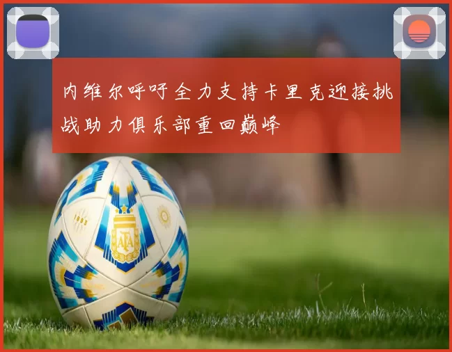 内维尔呼吁全力支持卡里克迎接挑战助力俱乐部重回巅峰