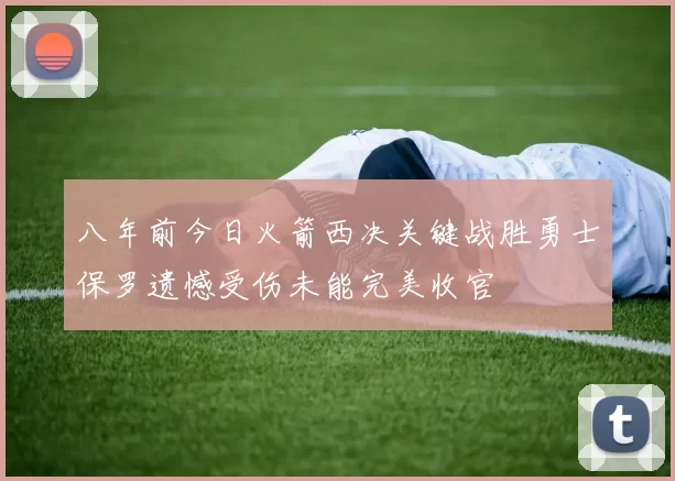 八年前今日火箭西决关键战胜勇士保罗遗憾受伤未能完美收官