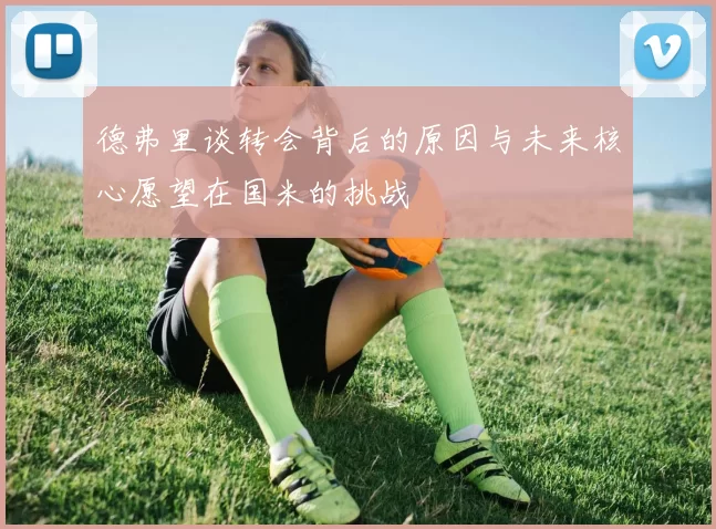 德弗里谈转会背后的原因与未来核心愿望在国米的挑战